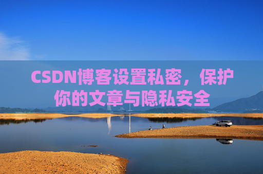 CSDN博客设置私密，保护你的文章与隐私安全