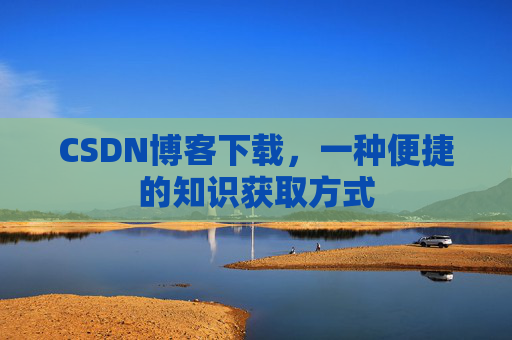 CSDN博客下载，一种便捷的知识获取方式